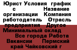 Юрист Условия: график 5/2 с 9.00-!8.00 › Название организации ­ Компания-работодатель › Отрасль предприятия ­ Другое › Минимальный оклад ­ 28 000 - Все города Работа » Вакансии   . Пермский край,Чайковский г.